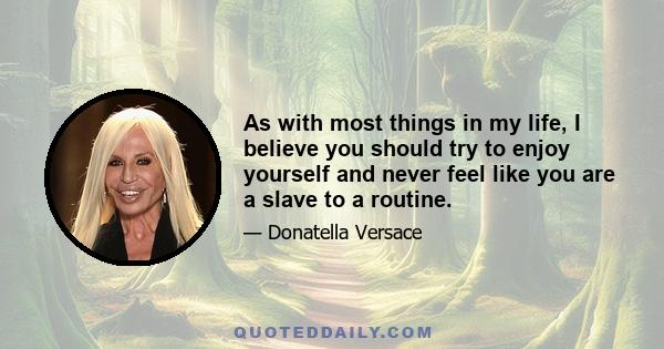 As with most things in my life, I believe you should try to enjoy yourself and never feel like you are a slave to a routine.