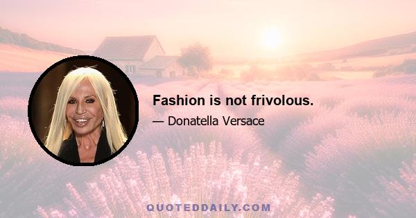 Fashion is not frivolous.