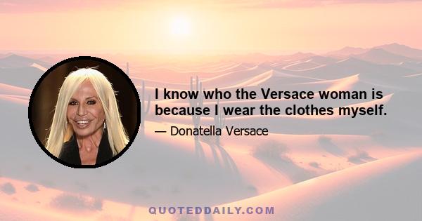 I know who the Versace woman is because I wear the clothes myself.