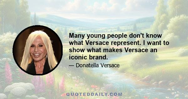 Many young people don't know what Versace represent. I want to show what makes Versace an iconic brand.