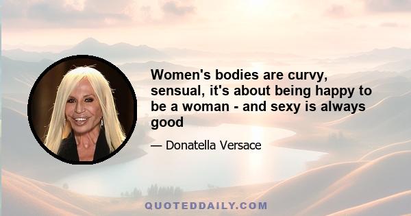 Women's bodies are curvy, sensual, it's about being happy to be a woman - and sexy is always good