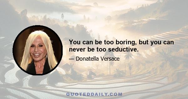 You can be too boring, but you can never be too seductive.