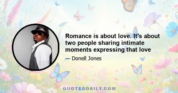 Romance is about love. It's about two people sharing intimate moments expressing that love