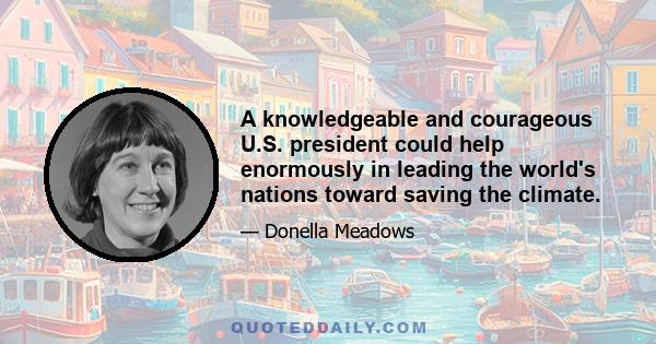 A knowledgeable and courageous U.S. president could help enormously in leading the world's nations toward saving the climate.