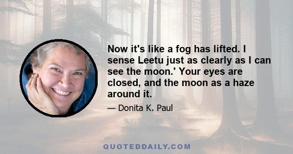 Now it's like a fog has lifted. I sense Leetu just as clearly as I can see the moon.' Your eyes are closed, and the moon as a haze around it.