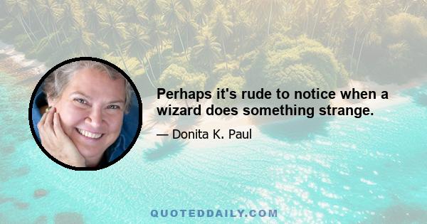 Perhaps it's rude to notice when a wizard does something strange.