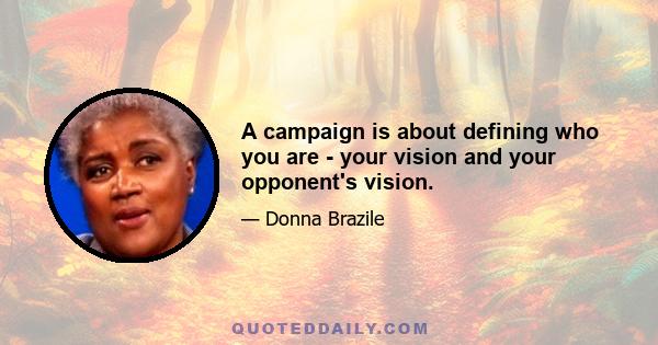 A campaign is about defining who you are - your vision and your opponent's vision.