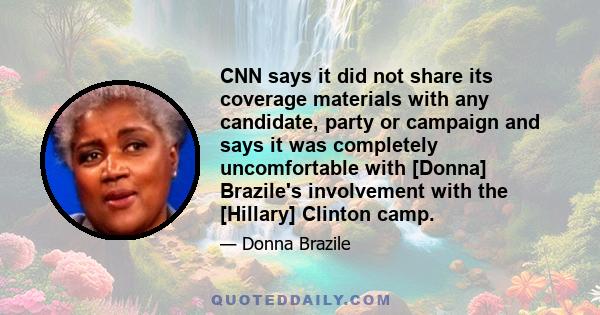 CNN says it did not share its coverage materials with any candidate, party or campaign and says it was completely uncomfortable with [Donna] Brazile's involvement with the [Hillary] Clinton camp.