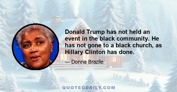 Donald Trump has not held an event in the black community. He has not gone to a black church, as Hillary Clinton has done.