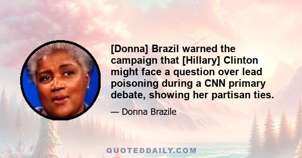 [Donna] Brazil warned the campaign that [Hillary] Clinton might face a question over lead poisoning during a CNN primary debate, showing her partisan ties.