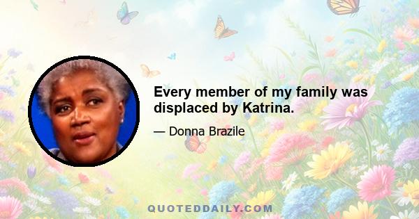 Every member of my family was displaced by Katrina.