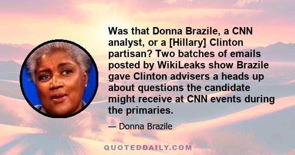 Was that Donna Brazile, a CNN analyst, or a [Hillary] Clinton partisan? Two batches of emails posted by WikiLeaks show Brazile gave Clinton advisers a heads up about questions the candidate might receive at CNN events