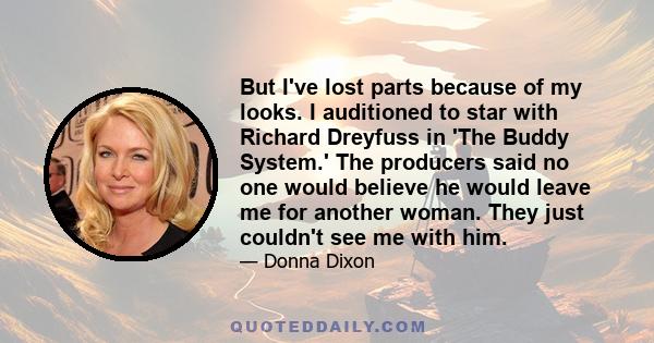 But I've lost parts because of my looks. I auditioned to star with Richard Dreyfuss in 'The Buddy System.' The producers said no one would believe he would leave me for another woman. They just couldn't see me with him.