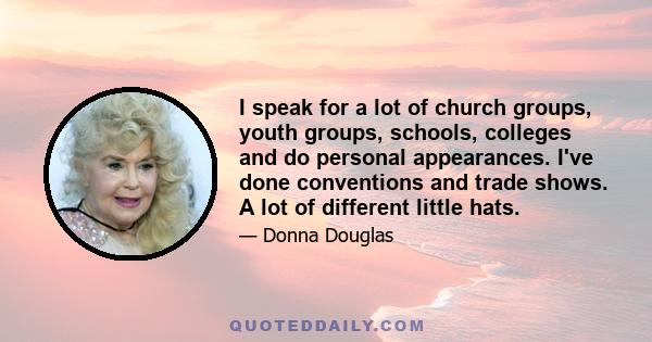 I speak for a lot of church groups, youth groups, schools, colleges and do personal appearances. I've done conventions and trade shows. A lot of different little hats.