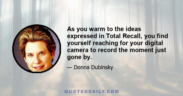 As you warm to the ideas expressed in Total Recall, you find yourself reaching for your digital camera to record the moment just gone by.