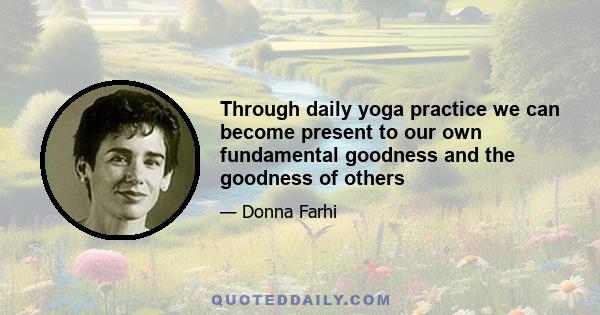 Through daily yoga practice we can become present to our own fundamental goodness and the goodness of others