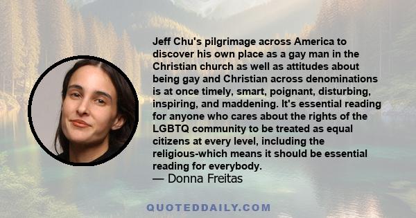 Jeff Chu's pilgrimage across America to discover his own place as a gay man in the Christian church as well as attitudes about being gay and Christian across denominations is at once timely, smart, poignant, disturbing, 