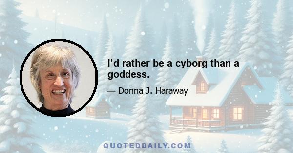 I’d rather be a cyborg than a goddess.