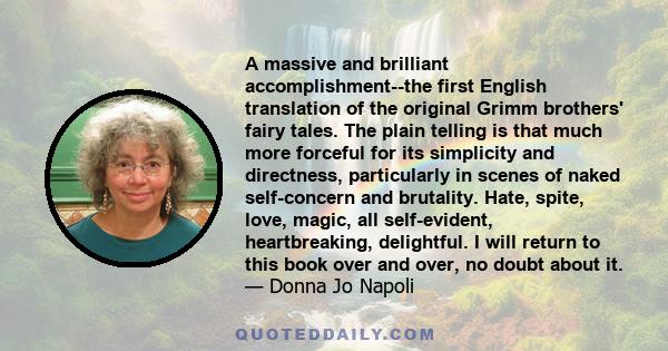 A massive and brilliant accomplishment--the first English translation of the original Grimm brothers' fairy tales. The plain telling is that much more forceful for its simplicity and directness, particularly in scenes