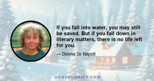 If you fall into water, you may still be saved. But if you fall down in literary matters, there is no life left for you.