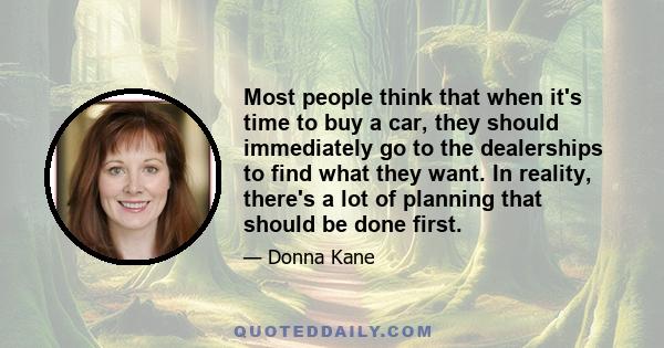 Most people think that when it's time to buy a car, they should immediately go to the dealerships to find what they want. In reality, there's a lot of planning that should be done first.