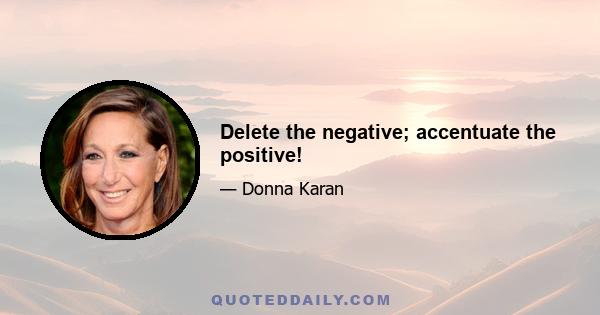 Delete the negative; accentuate the positive!