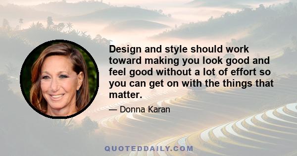 Design and style should work toward making you look good and feel good without a lot of effort so you can get on with the things that matter.