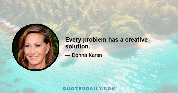 Every problem has a creative solution.