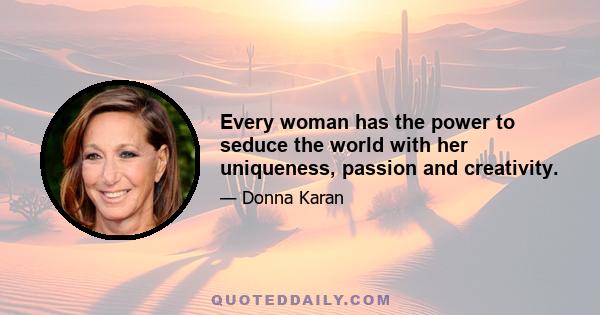 Every woman has the power to seduce the world with her uniqueness, passion and creativity.