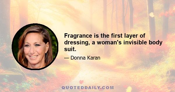 Fragrance is the first layer of dressing, a woman's invisible body suit.