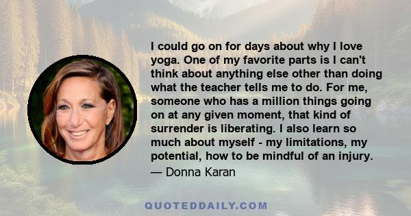 I could go on for days about why I love yoga. One of my favorite parts is I can't think about anything else other than doing what the teacher tells me to do. For me, someone who has a million things going on at any