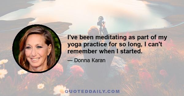 I've been meditating as part of my yoga practice for so long, I can't remember when I started.