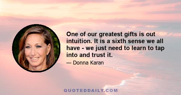 One of our greatest gifts is out intuition. It is a sixth sense we all have - we just need to learn to tap into and trust it.