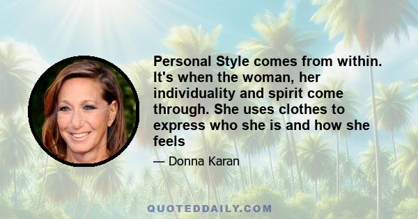 Personal Style comes from within. It's when the woman, her individuality and spirit come through. She uses clothes to express who she is and how she feels