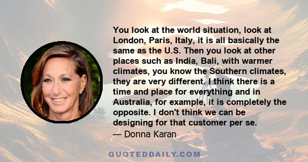 You look at the world situation, look at London, Paris, Italy, it is all basically the same as the U.S. Then you look at other places such as India, Bali, with warmer climates, you know the Southern climates, they are