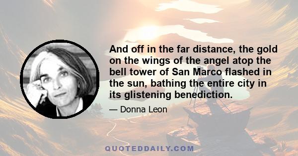 And off in the far distance, the gold on the wings of the angel atop the bell tower of San Marco flashed in the sun, bathing the entire city in its glistening benediction.