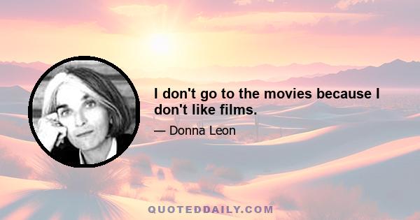 I don't go to the movies because I don't like films.