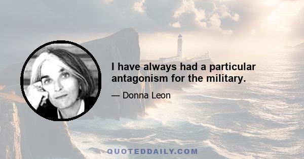 I have always had a particular antagonism for the military.