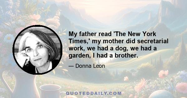 My father read 'The New York Times,' my mother did secretarial work, we had a dog, we had a garden, I had a brother.