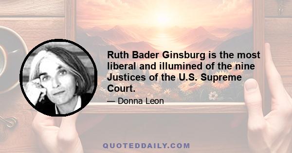 Ruth Bader Ginsburg is the most liberal and illumined of the nine Justices of the U.S. Supreme Court.