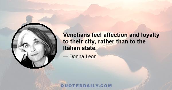 Venetians feel affection and loyalty to their city, rather than to the Italian state.