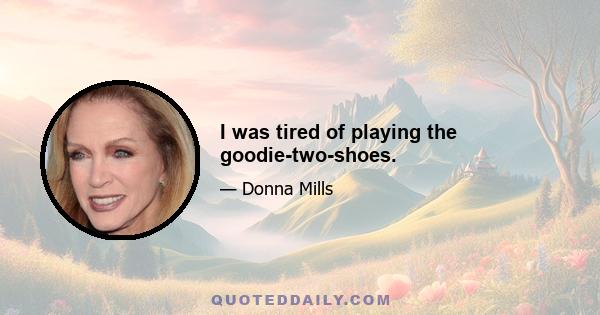 I was tired of playing the goodie-two-shoes.