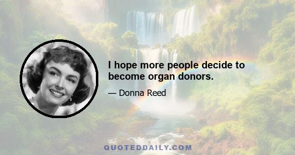 I hope more people decide to become organ donors.