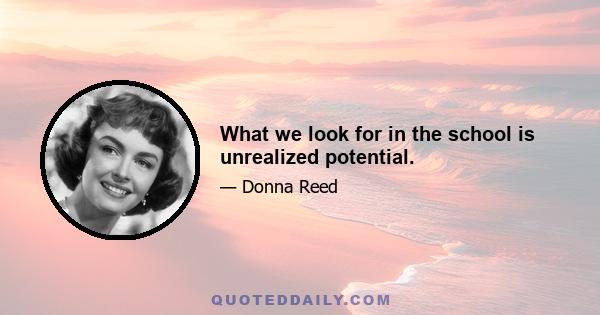 What we look for in the school is unrealized potential.