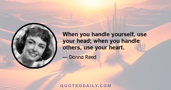 When you handle yourself, use your head; when you handle others, use your heart.