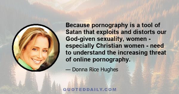 Because pornography is a tool of Satan that exploits and distorts our God-given sexuality, women - especially Christian women - need to understand the increasing threat of online pornography.