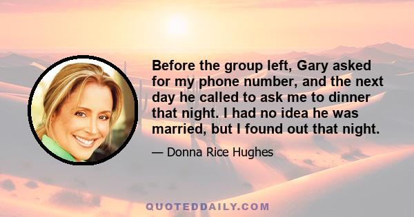 Before the group left, Gary asked for my phone number, and the next day he called to ask me to dinner that night. I had no idea he was married, but I found out that night.