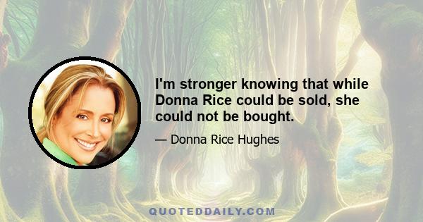 I'm stronger knowing that while Donna Rice could be sold, she could not be bought.