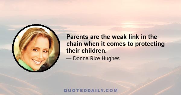 Parents are the weak link in the chain when it comes to protecting their children.