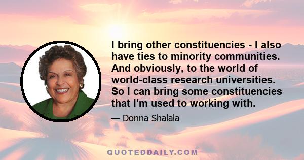 I bring other constituencies - I also have ties to minority communities. And obviously, to the world of world-class research universities. So I can bring some constituencies that I'm used to working with.